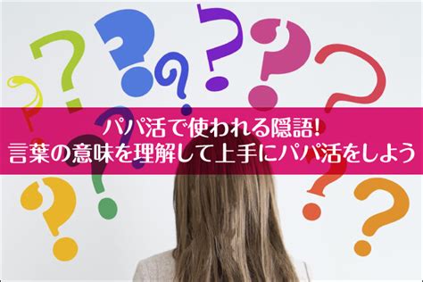 パパ活 隠語|パパ活の隠語・専門用語・絵文字の意味をまとめ解説…